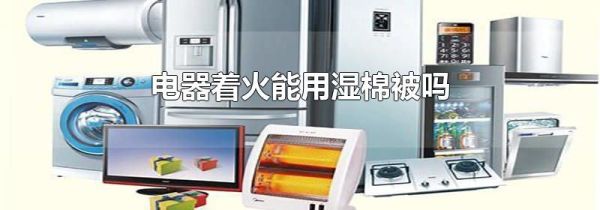 电器着火能用湿棉被吗
