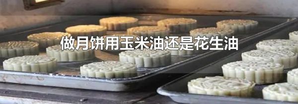 做月饼用玉米油还是花生油