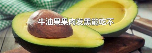 牛油果果肉发黑能吃不