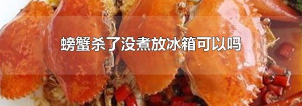 螃蟹杀了没煮放冰箱可以吗