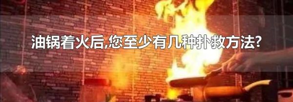 油锅着火后,您至少有几种扑救方法?
