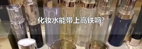 化妆水能带上高铁吗?