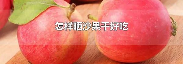 怎样晒沙果干好吃