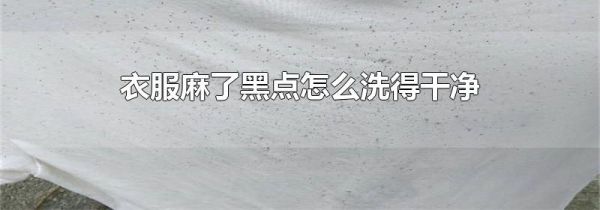 衣服麻了黑点怎么洗得干净