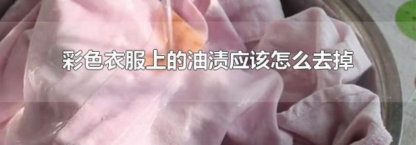彩色衣服上的油渍应该怎么去掉