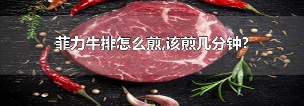 菲力牛排怎么煎,该煎几分钟?