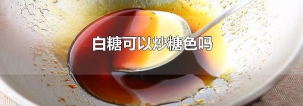 白糖可以炒糖色吗