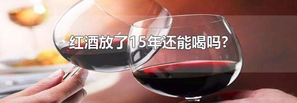 红酒放了15年还能喝吗?