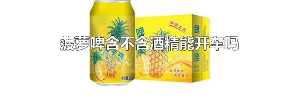 菠萝啤含不含酒精能开车吗