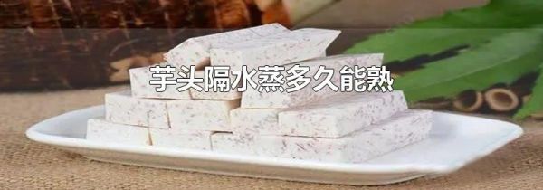 芋头隔水蒸多久能熟