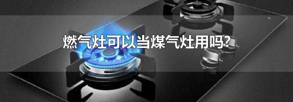燃气灶可以当煤气灶用吗?