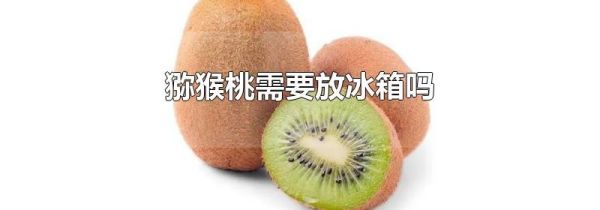 猕猴桃需要放冰箱吗