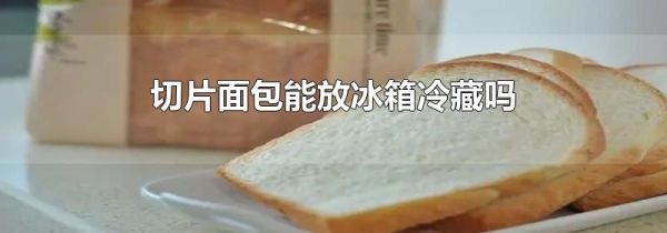 切片面包能放冰箱冷藏吗