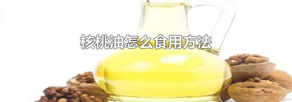 核桃油怎么食用方法