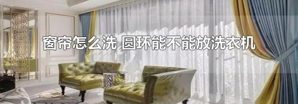 窗帘怎么洗 圆环能不能放洗衣机