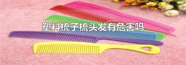 塑料梳子梳头发有危害吗