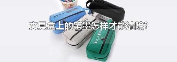 文具盒上的笔墨怎样才能清除?