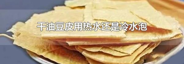 干油豆皮用热水还是冷水泡