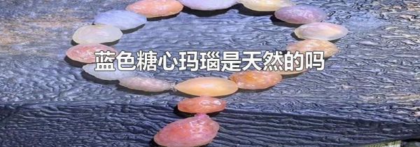 蓝色糖心玛瑙是天然的吗