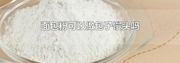面包粉可以做包子馒头吗