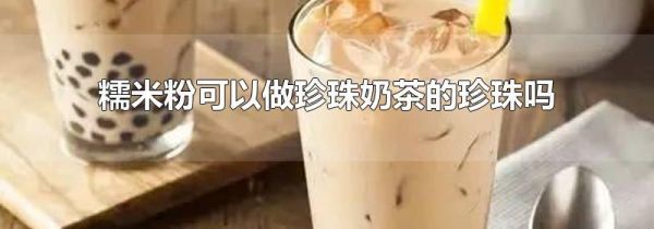 糯米粉可以做珍珠奶茶的珍珠吗