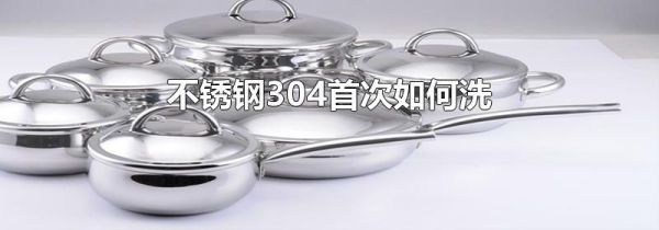 不锈钢304首次如何洗