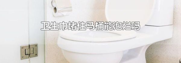 卫生巾堵住马桶能泡烂吗