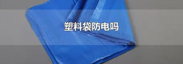 塑料袋防电吗