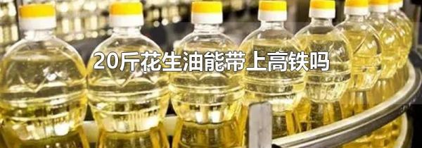 20斤花生油能带上高铁吗