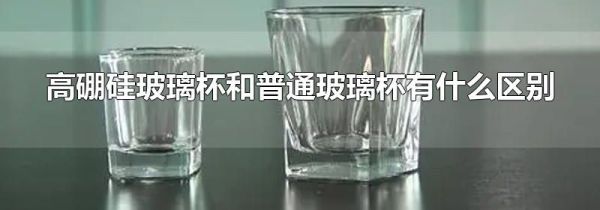 高硼硅玻璃杯和普通玻璃杯有什么区别