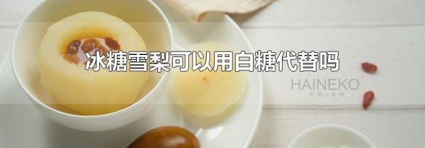 冰糖雪梨可以用白糖代替吗