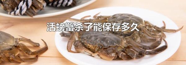 活螃蟹杀了能保存多久