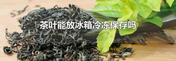 茶叶能放冰箱冷冻保存吗