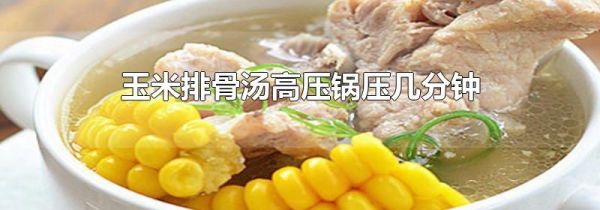 玉米排骨汤高压锅压几分钟