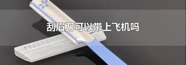 刮眉刀可以带上飞机吗