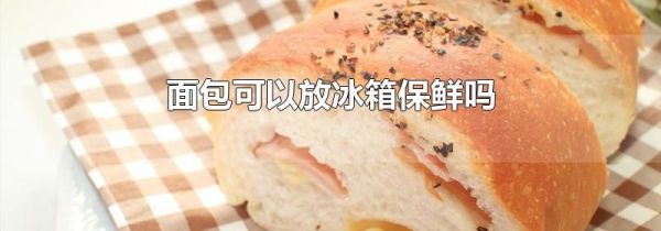 面包可以放冰箱保鲜吗