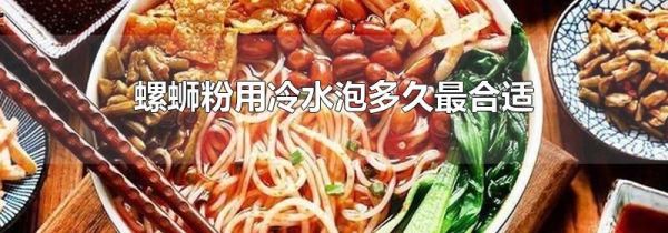 螺蛳粉用冷水泡多久最合适