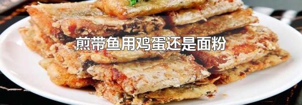 煎带鱼用鸡蛋还是面粉