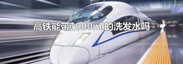 高铁能带1000ml的洗发水吗