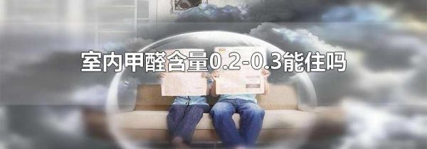 室内甲醛含量0.2-0.3能住吗