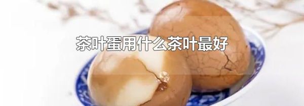 茶叶蛋用什么茶叶最好