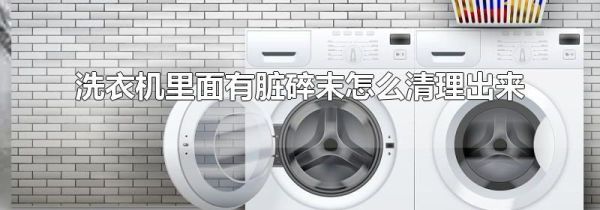 洗衣机里面有脏碎末怎么清理出来