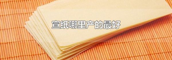 宣纸哪里产的最好