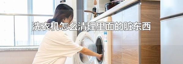 洗衣机怎么清理里面的脏东西
