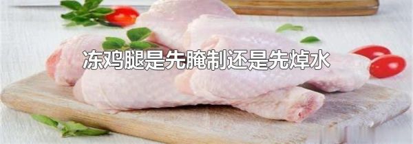 冻鸡腿是先腌制还是先焯水