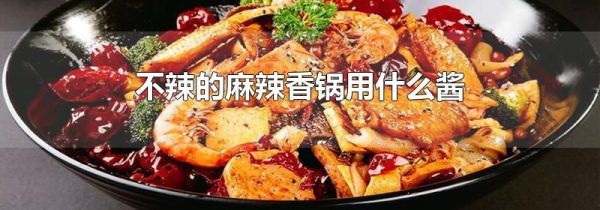 不辣的麻辣香锅用什么酱