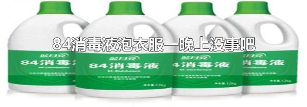 84消毒液泡衣服一晚上没事吧