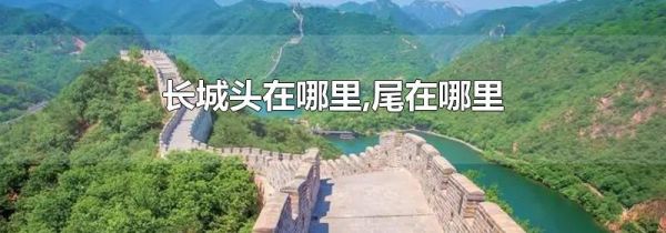 长城头在哪里,尾在哪里