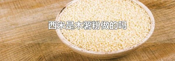 西米是木薯粉做的吗