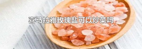喜马拉雅玫瑰盐可以炒菜吗